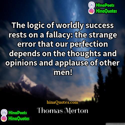 Thomas Merton Quotes | The logic of worldly success rests on
